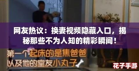网友热议：换妻视频隐藏入口，揭秘那些不为人知的精彩瞬间！