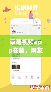 草莓视频app在载，网友热议的神奇功能让你欲罢不能，快来体验吧！