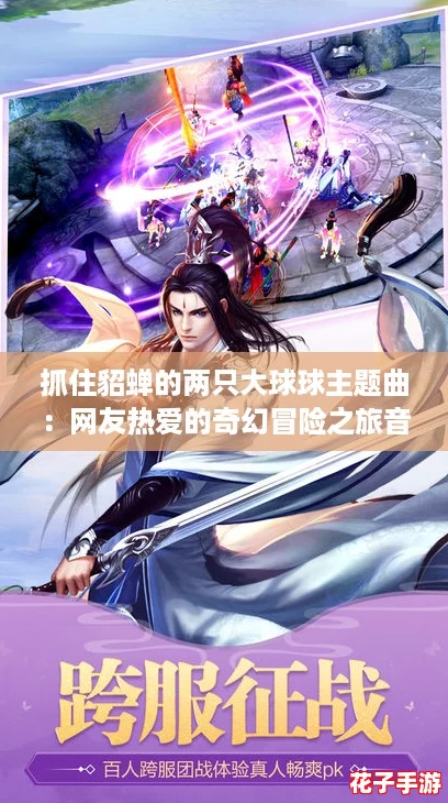 抓住貂蝉的两只大球球主题曲：网友热爱的奇幻冒险之旅音乐盛宴