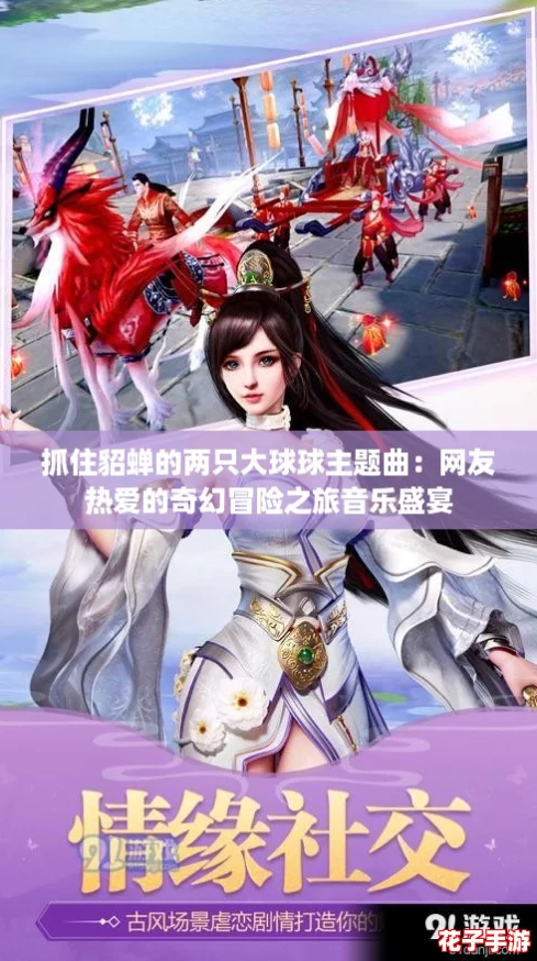 抓住貂蝉的两只大球球主题曲:网友热爱的奇幻冒险之旅音乐盛宴 抓住貂蝉的两只大球球主题曲:网友热爱的奇幻冒险之旅音乐盛宴