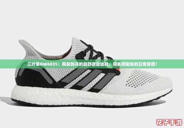 三叶草GW6835：网友热评的超舒适运动鞋，完美搭配你的日常穿搭！