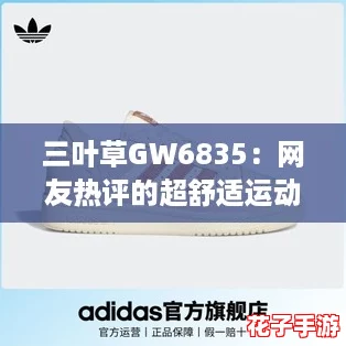 三叶草GW6835:网友热评的超舒适运动鞋,完美搭配你的日常穿搭! 三叶草GW6835:网友热评的超舒适运动鞋,完美搭配你的日常穿搭!