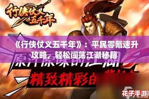 《行侠仗义五千年》：平民零氪速升攻略，轻松闯荡江湖秘籍