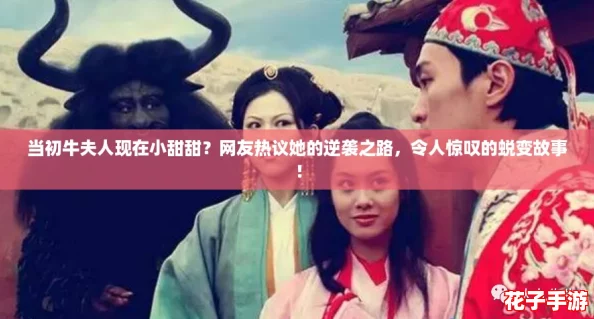 当初牛夫人现在小甜甜？网友热议她的逆袭之路，令人惊叹的蜕变故事！