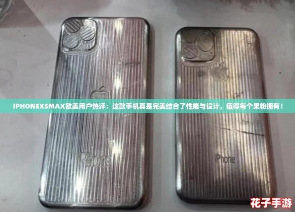 IPHONEXSMAX欧美用户热评：这款手机真是完美结合了性能与设计，值得每个果粉拥有！