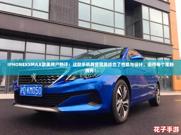 IPHONEXSMAX欧美用户热评:这款手机真是完美结合了性能与设计,值得每个果粉拥有! IPHONEXSMAX欧美用户热评:这款手机真是完美结合了性能与设计,值得每个果粉拥有!