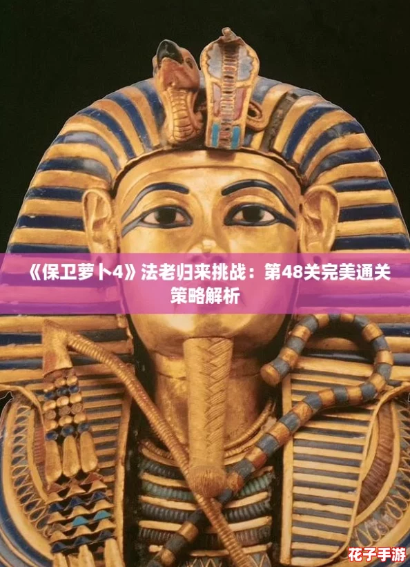 《保卫萝卜4》法老归来挑战：第48关完美通关策略解析