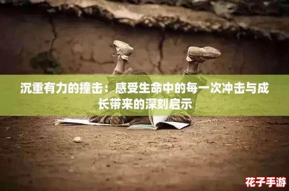 沉重有力的撞击：感受生命中的每一次冲击与成长带来的深刻启示