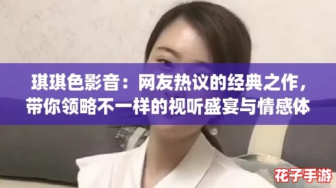 琪琪色影音：网友热议的经典之作，带你领略不一样的视听盛宴与情感体验