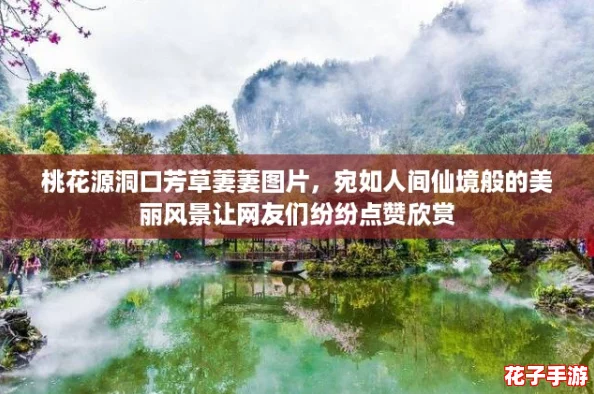 桃花源洞口芳草萋萋图片,宛如人间仙境般的美丽风景让网友们纷纷点赞欣赏 桃花源洞口芳草萋萋图片,宛如人间仙境般的美丽风景让网友们纷纷点赞欣赏