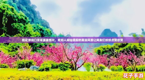 桃花源洞口芳草萋萋图片,宛如人间仙境般的美丽风景让网友们纷纷点赞欣赏 桃花源洞口芳草萋萋图片,宛如人间仙境般的美丽风景让网友们纷纷点赞欣赏