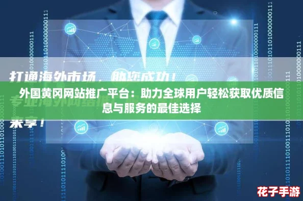 外国黄冈网站推广平台：助力全球用户轻松获取优质信息与服务的最佳选择