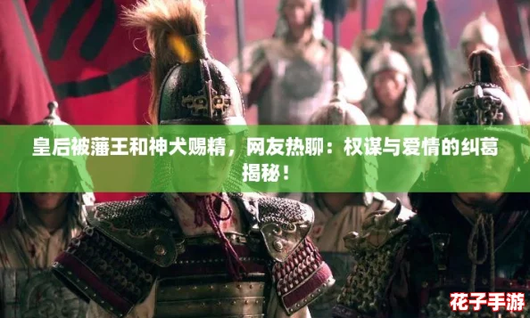 皇后被藩王和神犬赐精，网友热聊：权谋与爱情的纠葛揭秘！