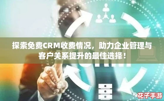 探索免费CRM收费情况，助力企业管理与客户关系提升的最佳选择！