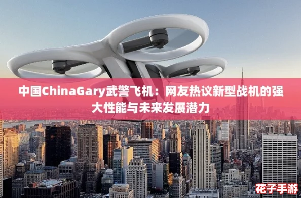 中国ChinaGary武警飞机：网友热议新型战机的强大性能与未来发展潜力