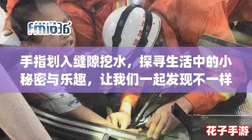 手指划入缝隙挖水，探寻生活中的小秘密与乐趣，让我们一起发现不一样的世界！