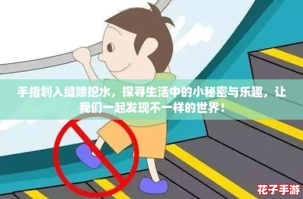 手指划入缝隙挖水，探寻生活中的小秘密与乐趣，让我们一起发现不一样的世界！