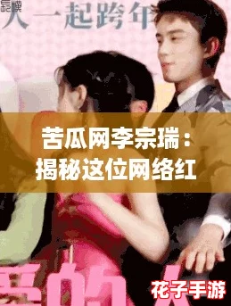 苦瓜网李宗瑞：揭秘这位网络红人的成长历程与背后的故事，网友们为何如此喜爱他？