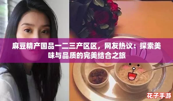 麻豆精产国品一二三产区区，网友热议：探索美味与品质的完美结合之旅
