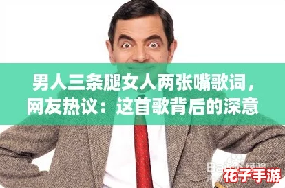 男人三条腿女人两张嘴歌词，网友热议：这首歌背后的深意与幽默感让人忍俊不禁