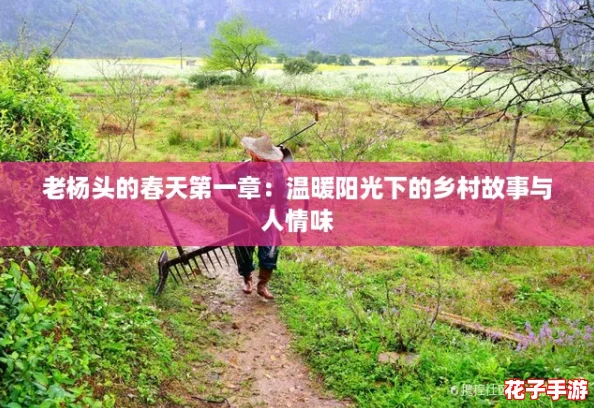 老杨头的春天第一章:温暖阳光下的乡村故事与人情味 老杨头的春天第一章:温暖阳光下的乡村故事与人情味
