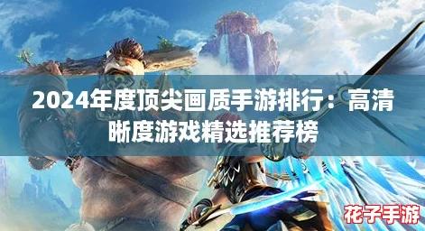 2024年度顶尖画质手游排行：高清晰度游戏精选推荐榜