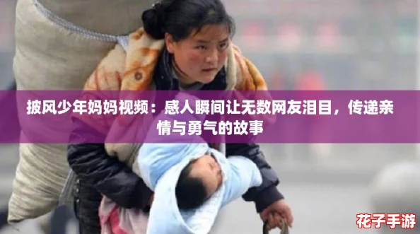 披风少年妈妈视频：感人瞬间让无数网友泪目，传递亲情与勇气的故事
