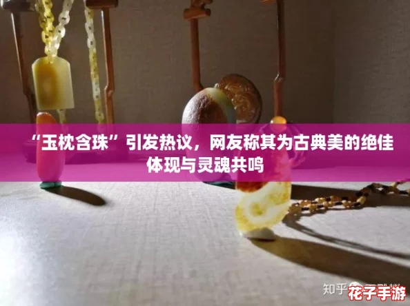 “玉枕含珠”引发热议，网友称其为古典美的绝佳体现与灵魂共鸣