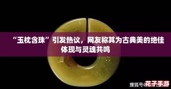 “玉枕含珠”引发热议，网友称其为古典美的绝佳体现与灵魂共鸣