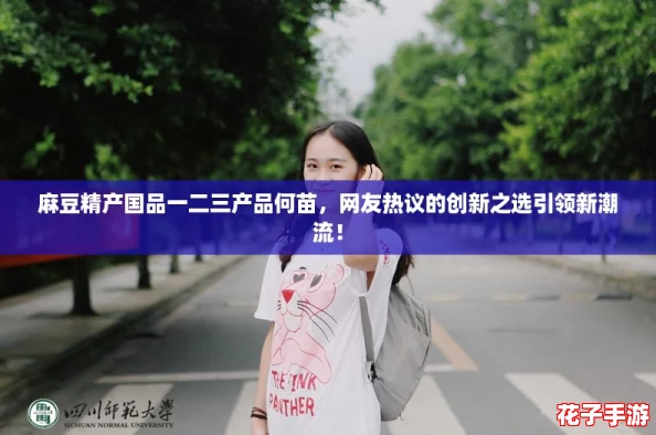 麻豆精产国品一二三产品何苗，网友热议的创新之选引领新潮流！