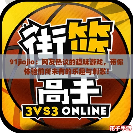 91jiojio：网友热议的趣味游戏，带你体验前所未有的乐趣与刺激！