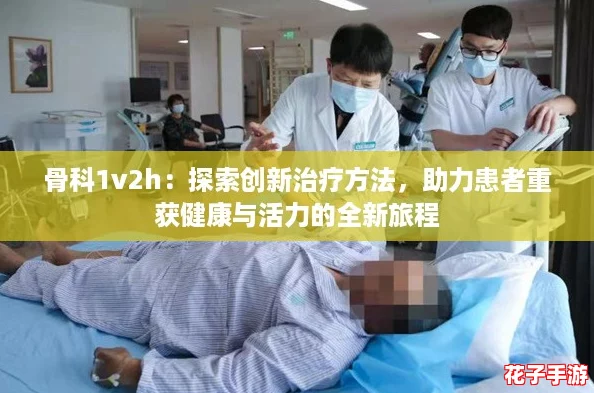 骨科1v2h：探索创新治疗方法，助力患者重获健康与活力的全新旅程