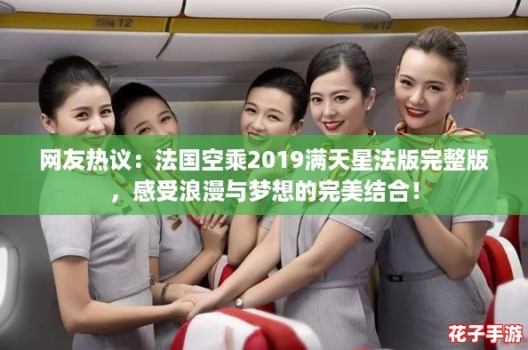 网友热议：法国空乘2019满天星法版完整版，感受浪漫与梦想的完美结合！
