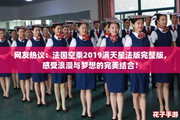 网友热议：法国空乘2019满天星法版完整版，感受浪漫与梦想的完美结合！