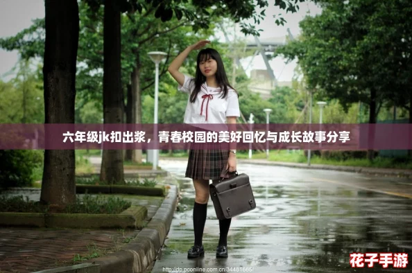 六年级jk扣出浆，青春校园的美好回忆与成长故事分享