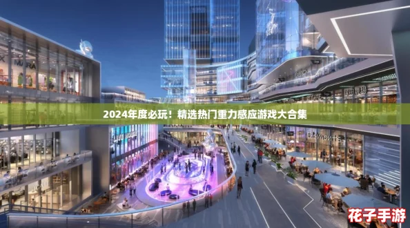 2024年度必玩！精选热门重力感应游戏大合集
