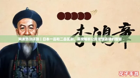网友热议评测｜日本一品和二品区别，深度解析让你更懂选择的智慧