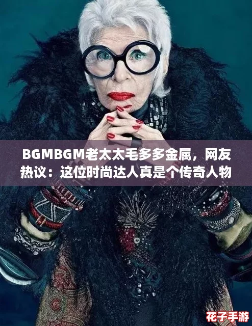 BGMBGM老太太毛多多金属，网友热议：这位时尚达人真是个传奇人物！
