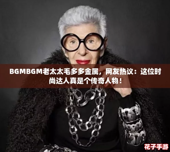 BGMBGM老太太毛多多金属，网友热议：这位时尚达人真是个传奇人物！