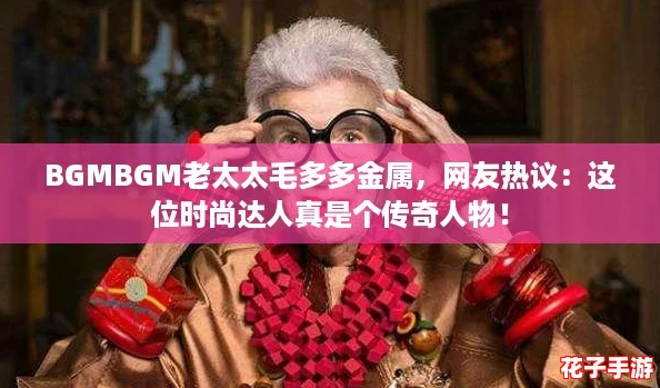 BGMBGM老太太毛多多金属，网友热议：这位时尚达人真是个传奇人物！