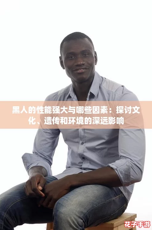 黑人的性能强大与哪些因素：探讨文化、遗传和环境的深远影响