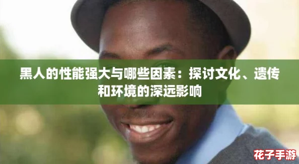 黑人的性能强大与哪些因素：探讨文化、遗传和环境的深远影响