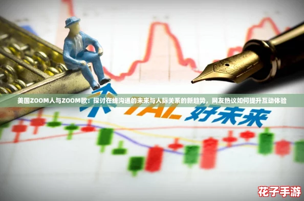 美国ZOOM人与ZOOM欧：探讨在线沟通的未来与人际关系的新趋势，网友热议如何提升互动体验
