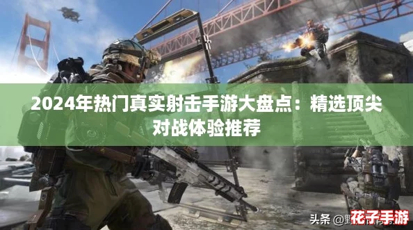 2024年热门真实射击手游大盘点：精选顶尖对战体验推荐