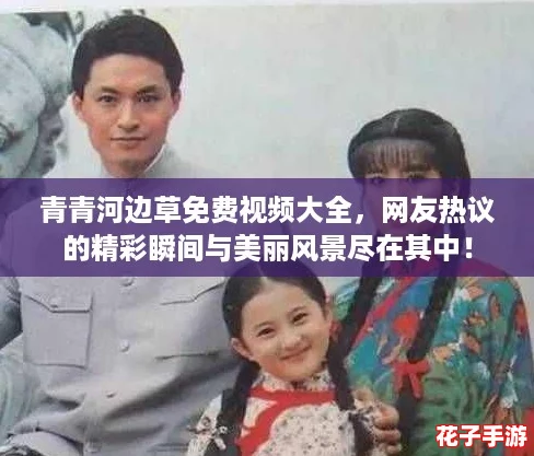 青青河边草免费视频大全，网友热议的精彩瞬间与美丽风景尽在其中！