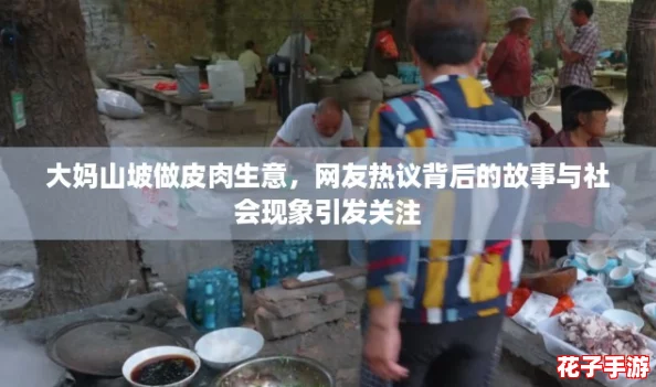 大妈山坡做皮肉生意,网友热议背后的故事与社会现象引发关注 大妈山坡做皮肉生意,网友热议背后的故事与社会现象引发关注
