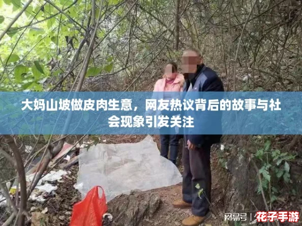 大妈山坡做皮肉生意,网友热议背后的故事与社会现象引发关注 大妈山坡做皮肉生意,网友热议背后的故事与社会现象引发关注