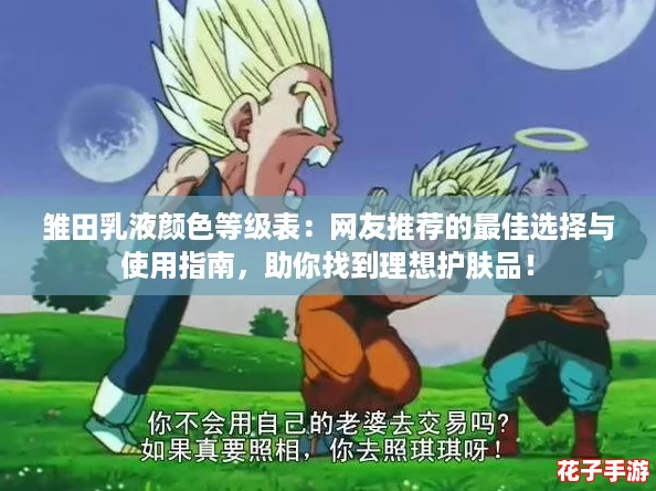 雏田乳液颜色等级表：网友推荐的最佳选择与使用指南，助你找到理想护肤品！