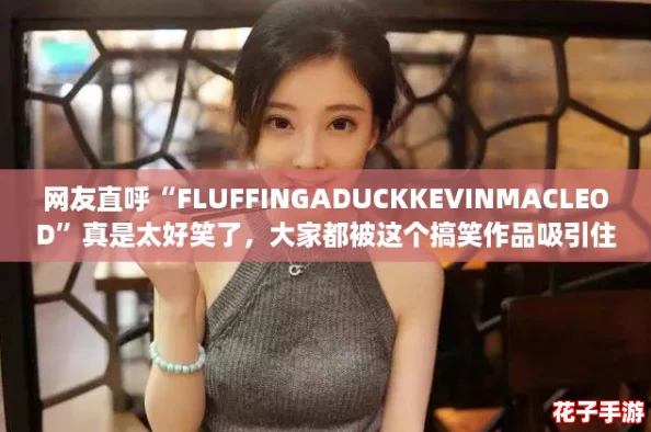 网友直呼“FLUFFINGADUCKKEVINMACLEOD”真是太好笑了，大家都被这个搞笑作品吸引住了！
