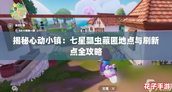 揭秘心动小镇：七星瓢虫藏匿地点与刷新点全攻略